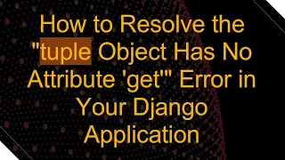 How to Resolve the tuple Object Has No Attribute get Error in Your Django Application