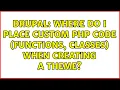 Drupal Where do I place custom PHP code functions classes when creating a theme