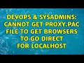 DevOps SysAdmins Cannot get proxy pac file to get browsers to go DIRECT for localhost