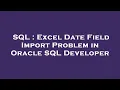 SQL Excel Date Field Import Problem in Oracle SQL Developer