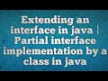 Extending an interface in java Partial interface implementation by a class in java