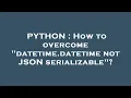 PYTHON How to overcome datetime datetime not JSON serializable