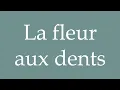 Lagu How to Pronounce ''La fleur aux dents'' (The flower in the teeth) Correctly in French