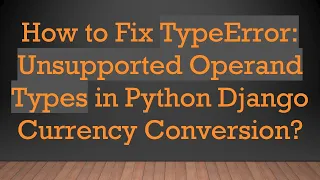 How to Fix TypeError Unsupported Operand Types in Python Django Currency Conversion
