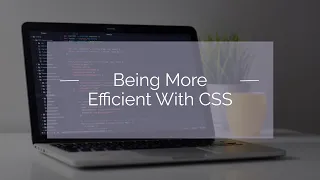 Being More Efficient With CSS