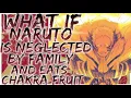 what if Naruto is neglected by family and eats chakra fruit
