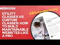 Utility Classes vs Custom Classes How to Build Maintainable Websites Like a Pro