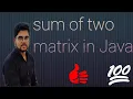 Sum of two matrix in Java addition of two matrix