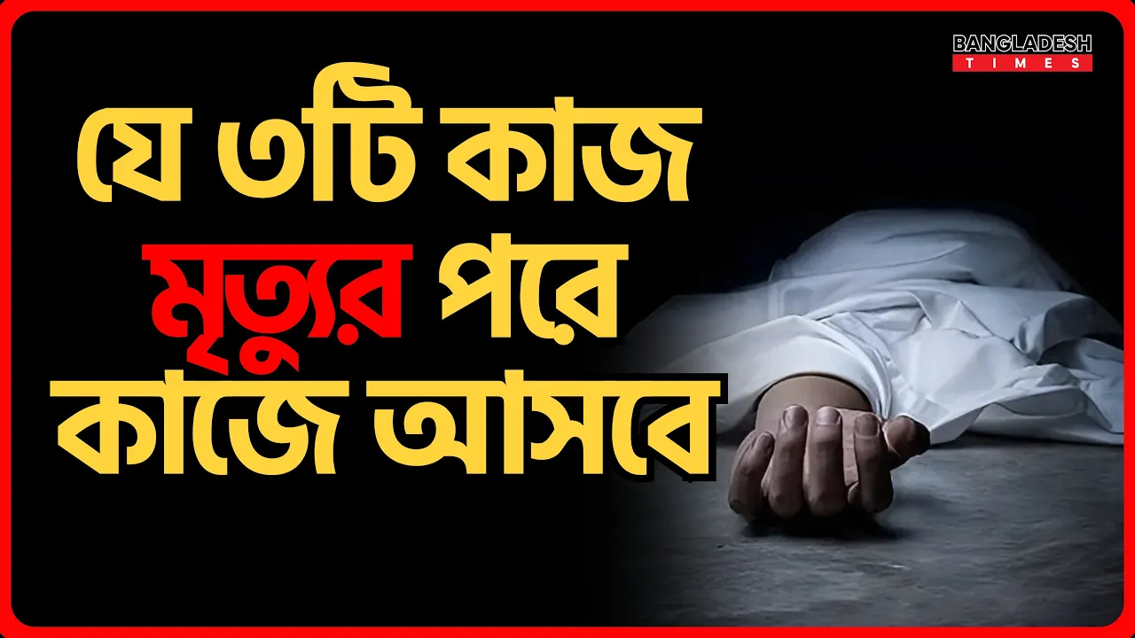 যে ৩টি কাজ মৃত্যুর পরে কাজে আসবে