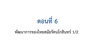 ตอนที่ 6 พัฒนาการของไทยสมัยรัตนโกสินทร์ 1/2