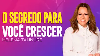 Helena Tannure | O SEGREDO PARA VOCÊ CRESCER
