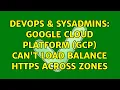 DevOps SysAdmins Google Cloud Platform GCP Can t Load Balance HTTPS Across Zones