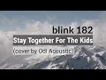 Download Lagu Stay Together For The Kids - Blink 182 (cover by Odi Acoustic) ~ Lirik Lyrics