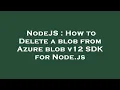 NodeJS How to Delete a blob from Azure blob v12 SDK for Node js