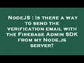 NodeJS Is there a way to send the verification email with the Firebase Admin SDK from my Node js s