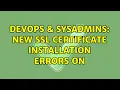 DevOps SysAdmins New SSL Certificate Installation Errors on 3 Solutions