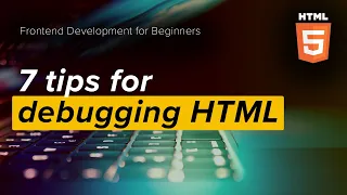 7 beginner-friendly tips for HTML debugging
