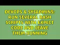 DevOps SysAdmins run several bash scripts with expect code and leave them running
