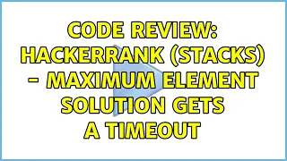 Code Review HackerRank Stacks - Maximum element solution gets a timeout 3 Solutions