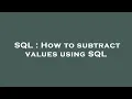 SQL How to subtract values using SQL