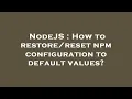 NodeJS How to npm configuration to default values