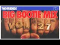 Two Friends - Big Bootie Mix Vol 27