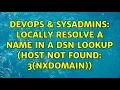 DevOps SysAdmins Locally resolve a name in a DSN lookup Host not found 3 NXDOMAIN