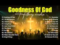 Download Lagu Goodness Of God - Praise And Worship Songs 2025, Best Morning Worship Songs, Top Christian Music