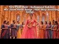 Tere Paas Mein | Bollywood Sukoon Mix | Slow Hindi Songs | Non-Stop Soothing Songs
