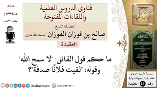 ما حكم قول القائل لا سمح الله وقوله لقيت فلان ا صدفة  للشيخ صالح الفوزان دندنها