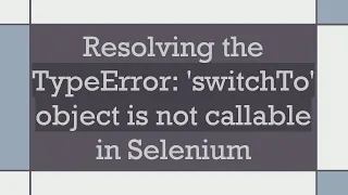 Resolving the TypeError switchTo object is not callable in Selenium