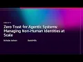 AWS re Invent 2025 - Zero Trust for Agentic Systems Managing Non-Human Identities at Scale SEC211