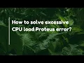 How to solve excessive CPU load Proteus error