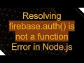 Resolving firebase auth is not a function Error in Node js