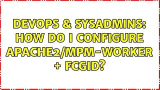 DevOps SysAdmins How do I configure - worker fcgid 2 Solutions