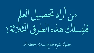 من أراد تحصيل العلم فليسلك هذه الطرق الثلاثة فضيلة الشيخ صالح سندي حفظه الله 