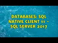 Databases SQL Native Client 11 - SQL Server 2017 2 Solutions