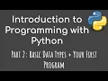 Introduction to Programming with Python - Part 2 Basic Data Types Your First Program