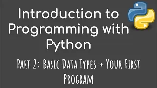 Introduction to Programming with Python - Part 2 Basic Data Types Your First Program