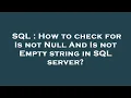 SQL How to check for Is not Null And Is not Empty string in SQL server