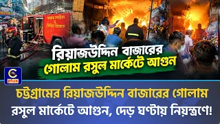 চট্টগ্রামের রিয়াজউদ্দিন বাজারের গোলাম রসুল মার্কেটে আগুন, দেড় ঘণ্টায় নিয়ন্ত্রণে! | Cplus
