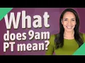What does 9am PT mean