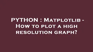 PYTHON Matplotlib - How to plot a high resolution graph