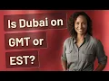 Is Dubai on GMT or EST
