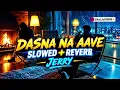 DASNA NA AAVE (SLOWED+REVERB) - JERRY