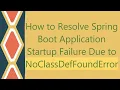 How to Resolve Spring Boot Application Startup Failure Due to NoClassDefFoundError