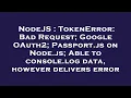 NodeJS TokenError Bad Request Google OAuth2 Passport js on Node js Able to console log data h