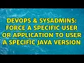 DevOps SysAdmins Force a specific user or application to user a specific java version