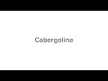 How to Pronounce Cabergoline
