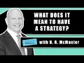 H R McMaster Explains What It Means to Have a Strategy Policy Briefs